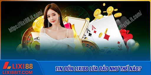 Tin đồn Lixi88 lừa đảo như thế nào?