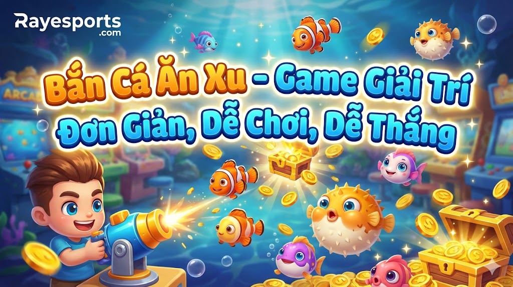 Bắn Cá Ăn Xu – Game Giải Trí Đơn Giản, Dễ Chơi, Dễ Thắng