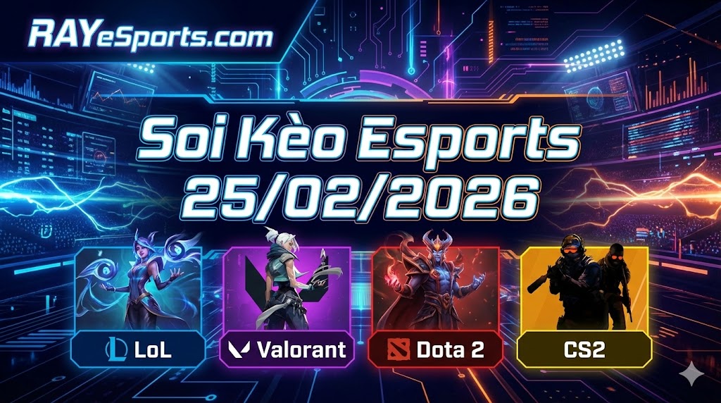 Soi Kèo Esports 25/02/2026: LoL • Valorant • Dota 2 • CS2