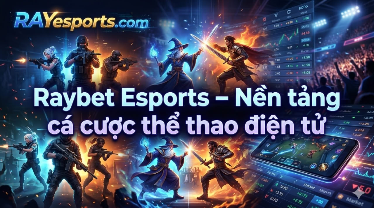 Raybet Esports – Nền tảng cá cược thể thao điện tử được cộng đồng game thủ quan tâm