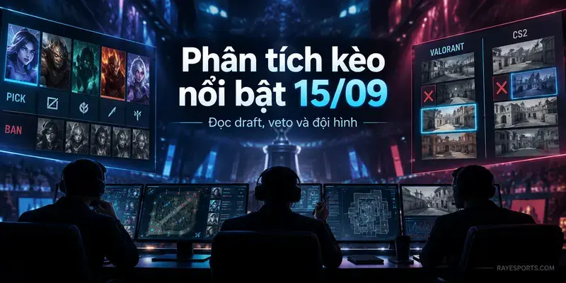 Phân tích kèo nổi bật 15/09 dựa trên draft, map veto và đội hình