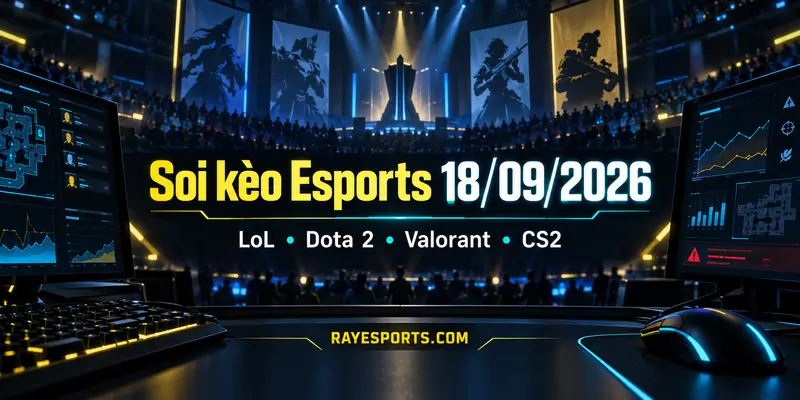 Soi kèo Esports 18/09/2026 LoL Dota 2 Valorant CS2
