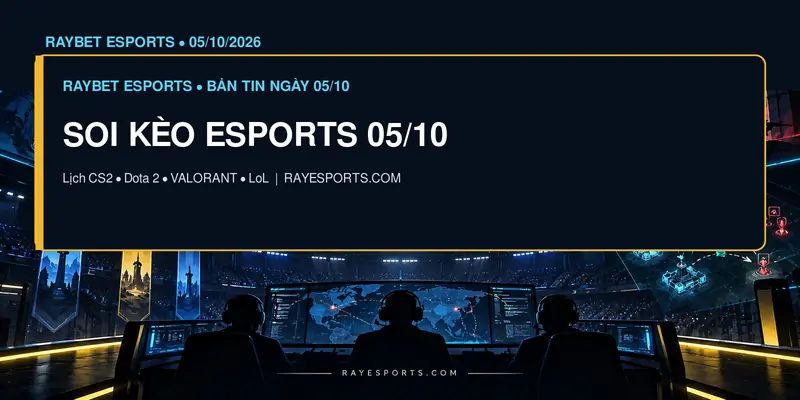 Soi kèo Esports 05/10/2026: lịch CS2, Dota 2, VALORANT và LoL