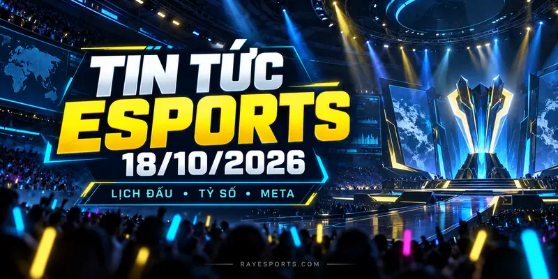 Tin tức Esports 18/10/2026: lịch đấu, tỷ số và meta